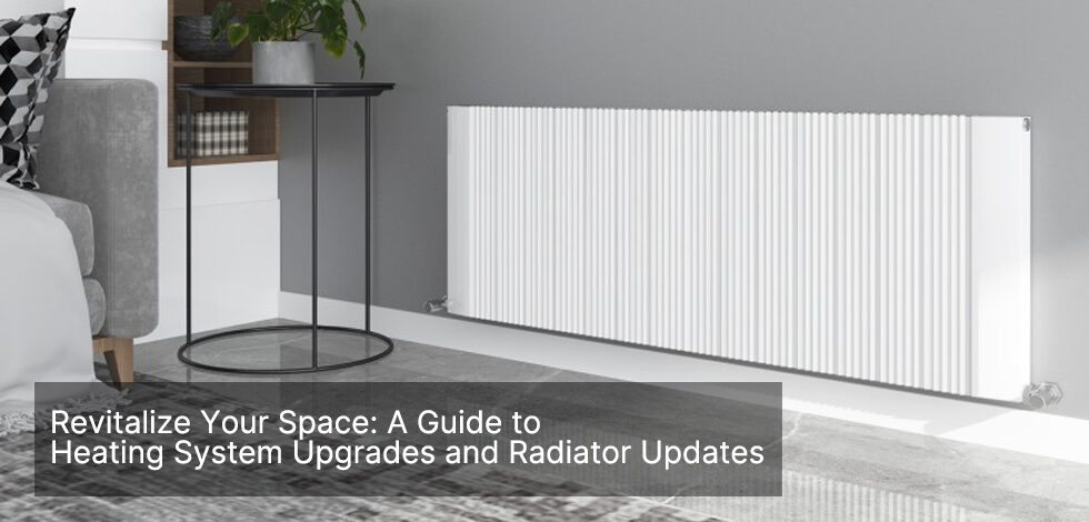 Revitalize Your Space: A Guide to Heating System Upgrades and Radiator Update